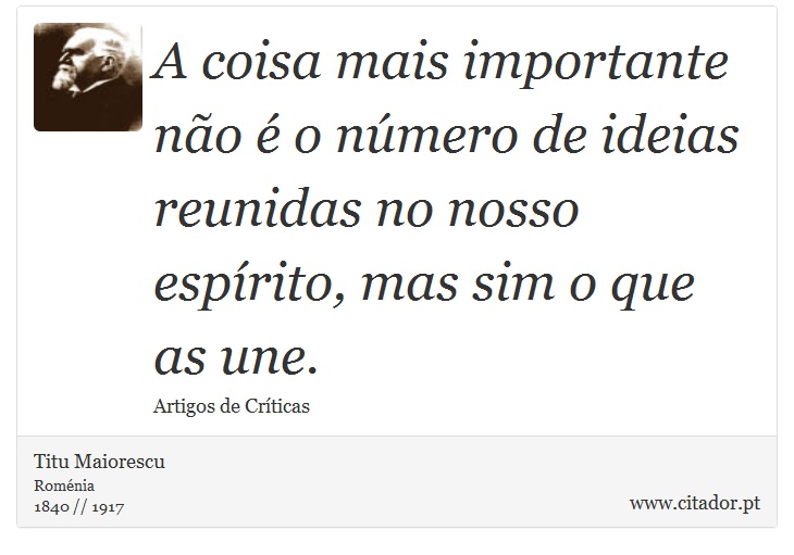 A coisa mais importante não é o número de ideias reunidas no nosso espírito, mas sim o que as une. - Titu Maiorescu - Frases