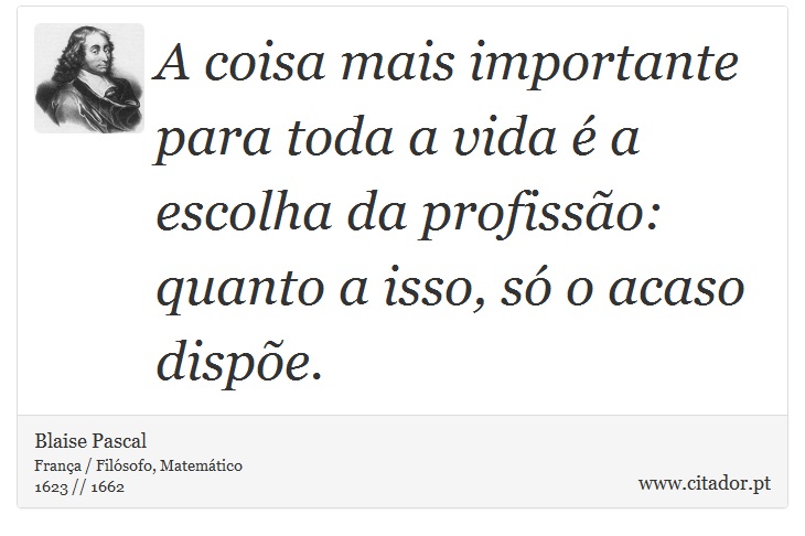 A coisa mais importante para toda a vida é a escolha da profissão: quanto a isso, só o acaso dispõe. - Blaise Pascal - Frases