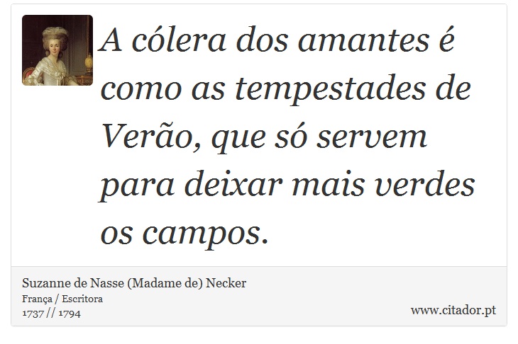 A cólera dos amantes é como as tempestades de Verão, que só servem para deixar mais verdes os campos. - Suzanne de Nasse (Madame de) Necker - Frases