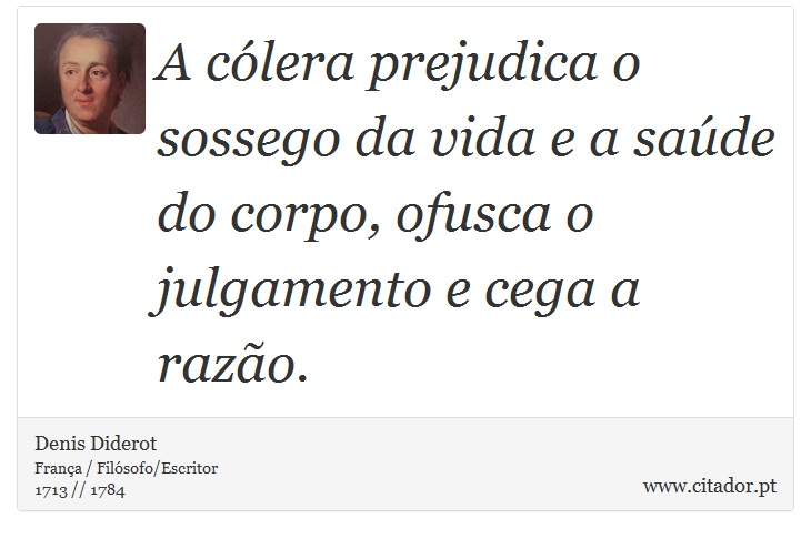 A cólera prejudica o sossego da vida e a saúde do corpo, ofusca o julgamento e cega a razão. - Denis Diderot - Frases
