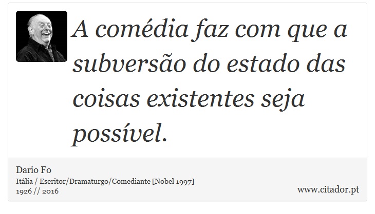 A comédia faz com que a subversão do estado das coisas existentes seja possível. - Dario Fo - Frases