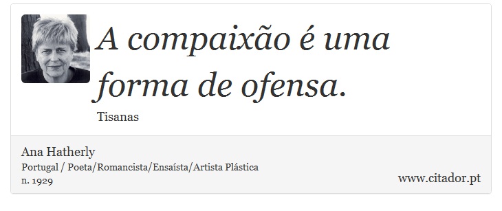 A compaixão é uma forma de ofensa. - Ana Hatherly - Frases