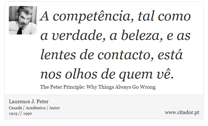 A competência, tal como a verdade, a beleza, e as lentes de contacto, está nos olhos de quem vê. - Laurence J. Peter - Frases