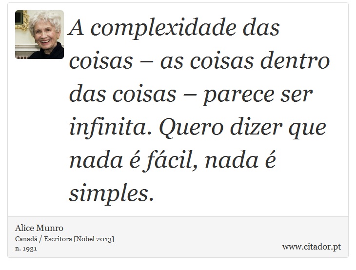 A complexidade das coisas – as coisas dentro das coisas – parece ser infinita. Quero dizer que nada é fácil, nada é simples. - Alice Munro - Frases