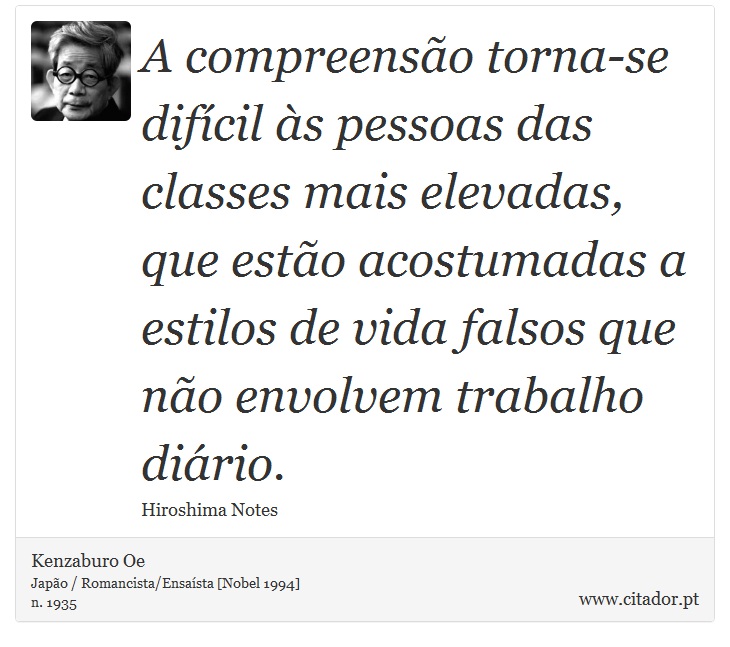 A compreensão torna-se difícil às pessoas das classes mais elevadas, que estão acostumadas a estilos de vida falsos que não envolvem trabalho diário. - Kenzaburo Oe - Frases