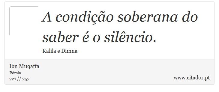 A condição soberana do saber é o silêncio. - Ibn Muqaffa - Frases