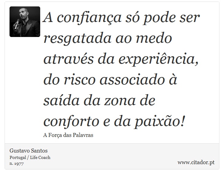 A confiança só pode ser resgatada ao medo através da experiência, do risco associado à saída da zona de conforto e da paixão! - Gustavo Santos - Frases