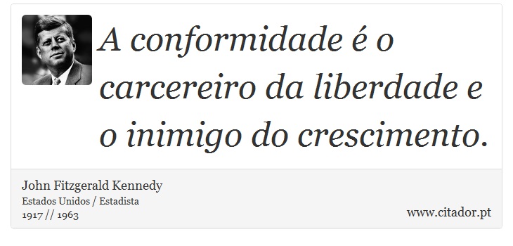 A conformidade é o carcereiro da liberdade e o inimigo do crescimento. - John Fitzgerald Kennedy - Frases