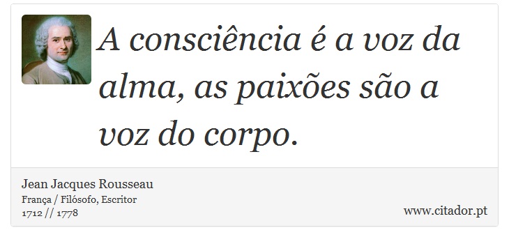 A conscincia  a voz da alma, as paixes so a voz do corpo. - Jean Jacques Rousseau - Frases