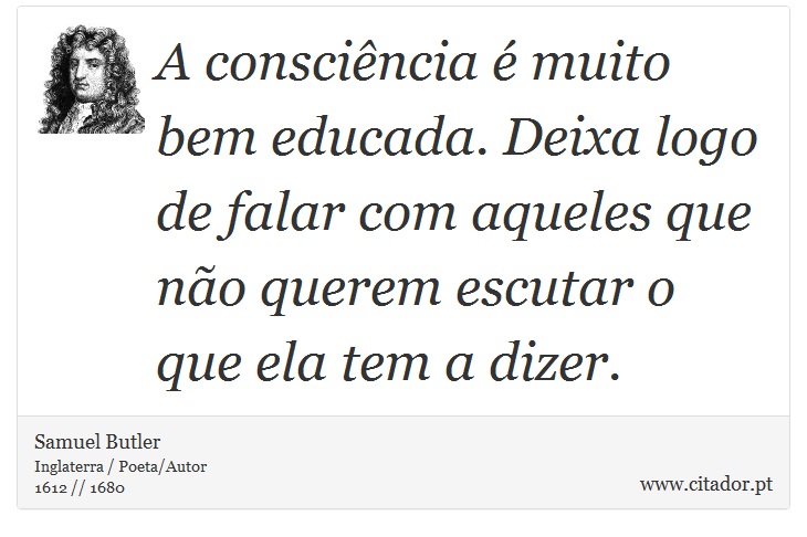 A consciência é muito bem educada. Deixa logo de falar com aqueles que não querem escutar o que ela tem a dizer. - Samuel Butler - Frases