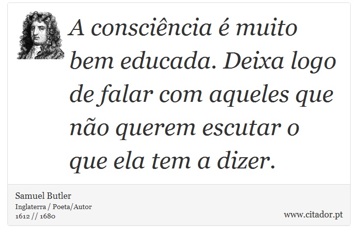 A conscincia  muito bem educada. Deixa logo de falar com aqueles que no querem escutar o que ela tem a dizer. - Samuel Butler - Frases