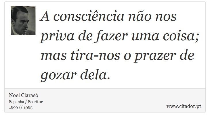 A consciência não nos priva de fazer uma coisa; mas tira-nos o prazer de gozar dela. - Noel Clarasó - Frases