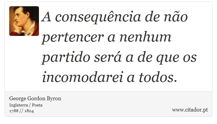 A consequência de não pertencer a nenhum partido será a de que os incomodarei a todos. - George Gordon Byron - Frases