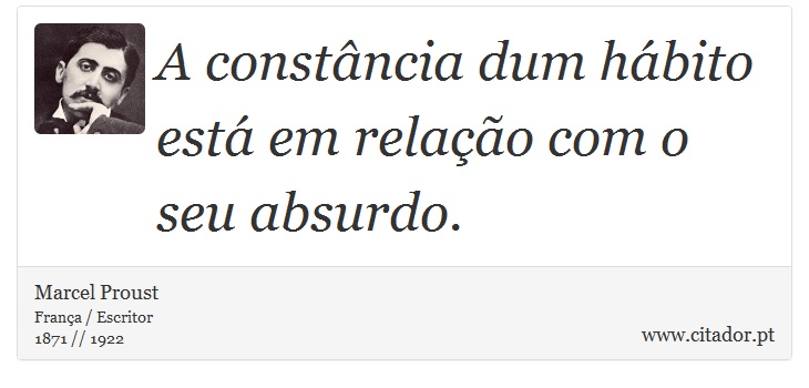 A constância dum hábito está em relação com o seu absurdo. - Marcel Proust - Frases