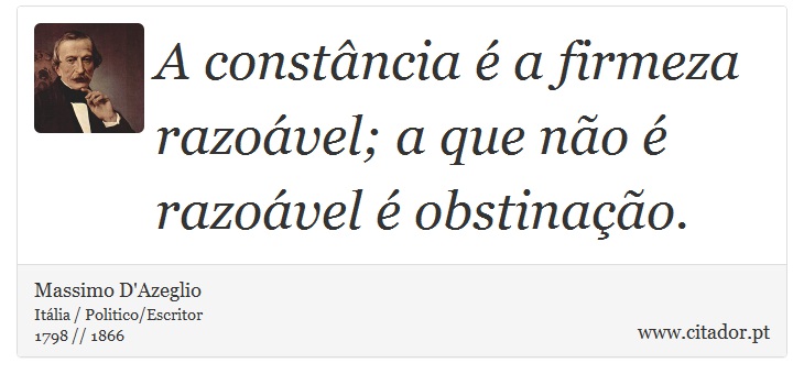 A constância é a firmeza razoável; a que não é razoável é obstinação. - Massimo D'Azeglio - Frases