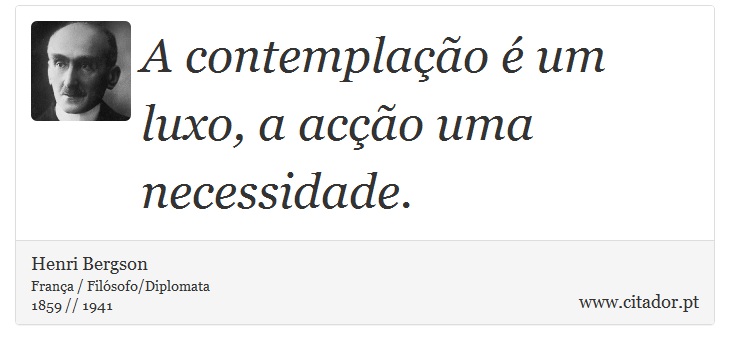 A contemplação é um luxo, a acção uma necessidade. - Henri Bergson - Frases
