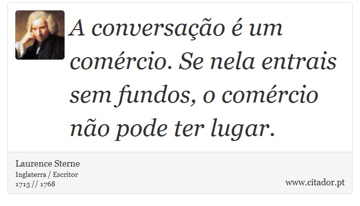 A conversação é um comércio. Se nela entrais sem fundos, o comércio não pode ter lugar. - Laurence Sterne - Frases