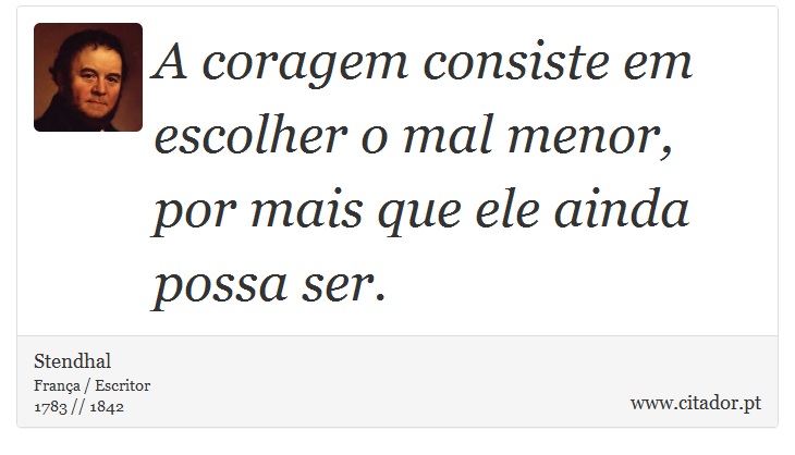A coragem consiste em escolher o mal menor, por mais que ele ainda possa ser. - Stendhal - Frases