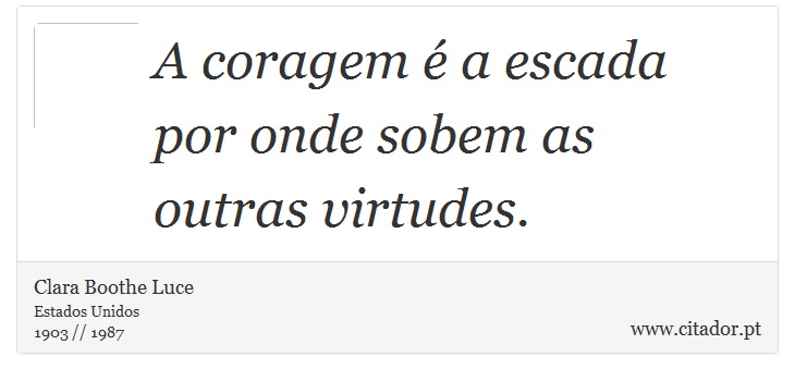 A coragem é a escada por onde sobem as outras virtudes. - Clara Boothe Luce - Frases