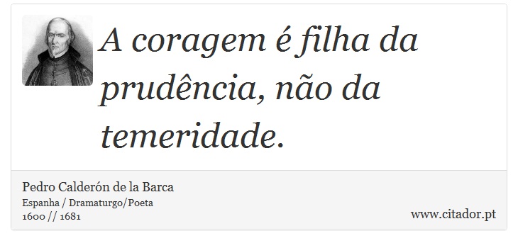 A coragem é filha da prudência, não da temeridade. - Pedro Calderón de la Barca - Frases