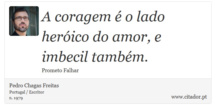 A coragem é o lado heróico do amor, e imbecil também. - Pedro Chagas Freitas - Frases