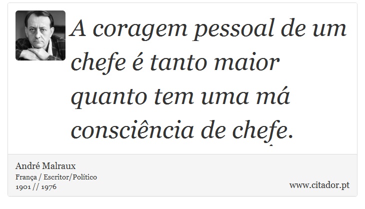 A coragem pessoal de um chefe é tanto maior quanto tem uma má consciência de chefe. - André Malraux - Frases