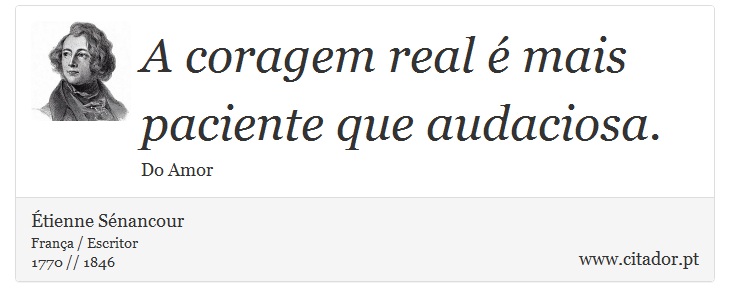 A coragem real é mais paciente que audaciosa. - Étienne Sénancour - Frases