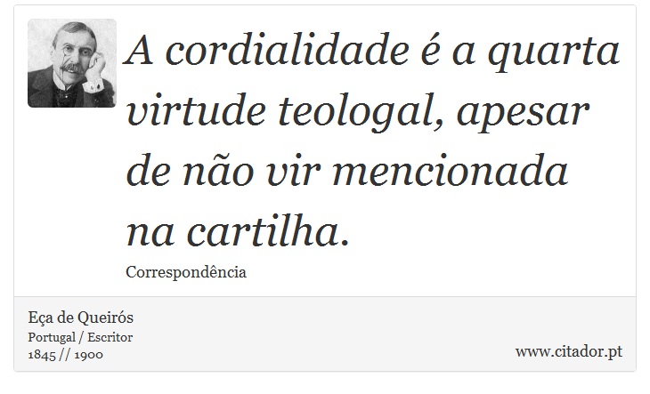 A cordialidade  a quarta virtude teologal, apesar de no vir mencionada na cartilha. - Ea de Queirs - Frases