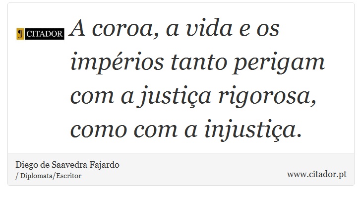 A coroa, a vida e os impérios tanto perigam com a justiça rigorosa, como com a injustiça. - Diego de Saavedra Fajardo - Frases