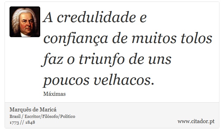 A credulidade e confiança de muitos tolos faz o triunfo de uns poucos velhacos. - Marquês de Maricá - Frases