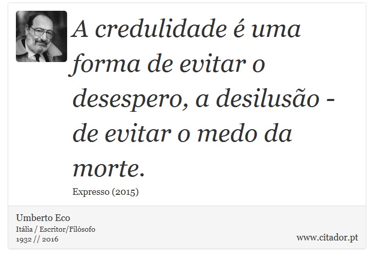 A credulidade é uma forma de evitar o desespero, a desilusão - de evitar o medo da morte. - Umberto Eco - Frases