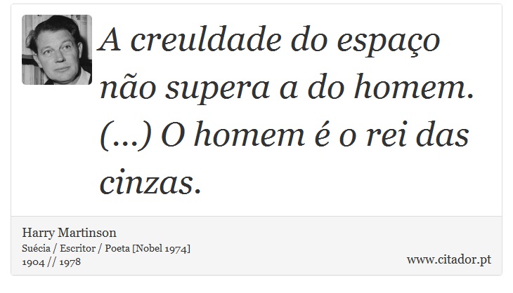 A creuldade do espaço não supera a do homem. (...) O homem é o rei das cinzas. - Harry Martinson - Frases