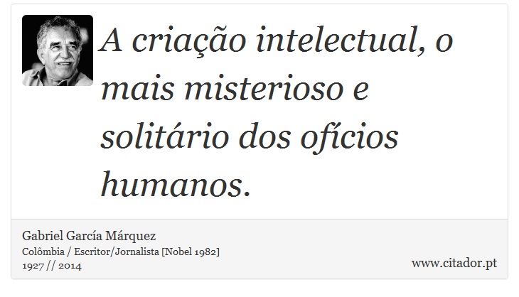 A criação intelectual, o mais misterioso e solitário dos ofícios humanos. - Gabriel García Márquez - Frases