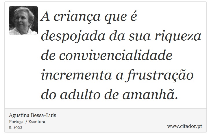A criança que é despojada da sua riqueza de convivencialidade incrementa a frustração do adulto de amanhã. - Agustina Bessa-Luís - Frases