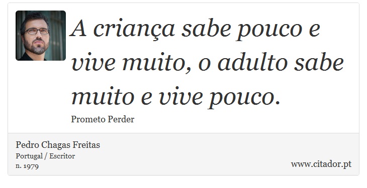 A criana sabe pouco e vive muito, o adulto sabe muito e vive pouco. - Pedro Chagas Freitas - Frases