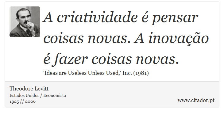 A criatividade é pensar coisas novas. A inovação é fazer coisas novas. - Theodore Levitt - Frases