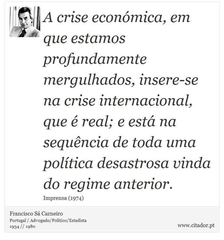 A crise económica, em que estamos profundament... - Francisco Sá Carneiro -  Frases