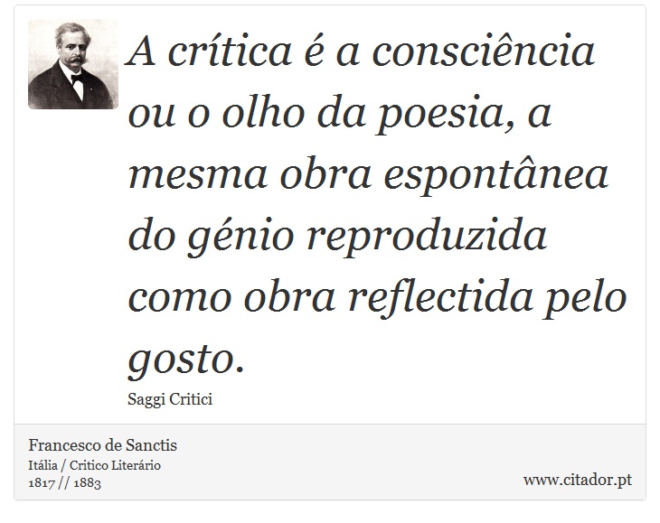 A crítica é a consciência ou o olho da poesia, a mesma obra espontânea do génio reproduzida como obra reflectida pelo gosto. - Francesco de Sanctis - Frases