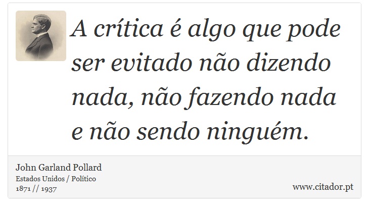 A crítica é algo que pode ser evitado não dizendo nada, não fazendo nada e não sendo ninguém. - John Garland Pollard - Frases