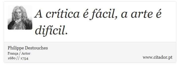 A crítica é fácil, a arte é difícil. - Philippe Destouches - Frases