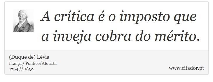 A crítica é o imposto que a inveja cobra do mérito. - (Duque de) Lévis - Frases