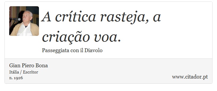 A crítica rasteja, a criação voa. - Gian Piero Bona - Frases