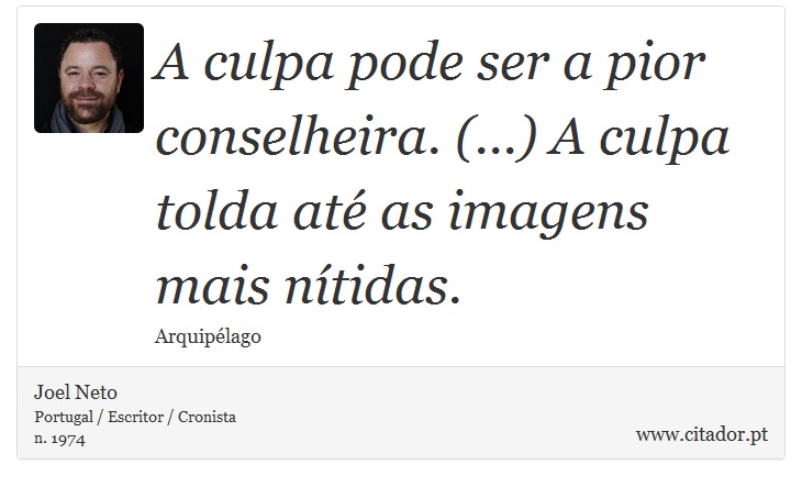 A culpa pode ser a pior conselheira. (...) A culpa tolda até as imagens mais nítidas. - Joel Neto - Frases