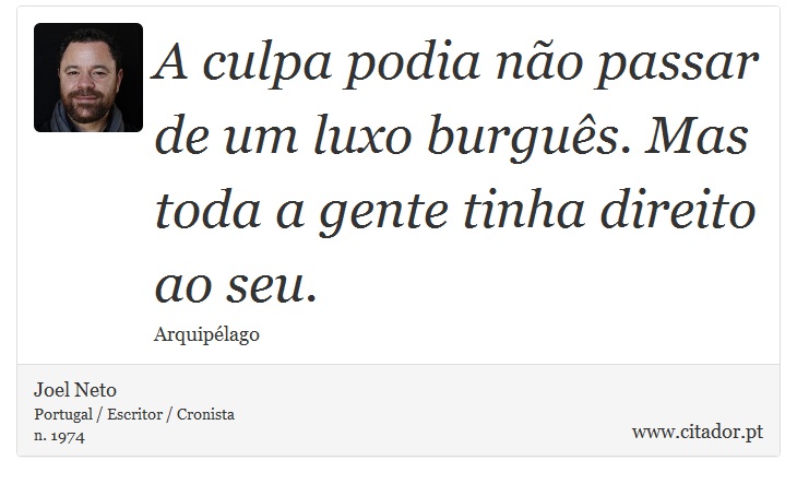 A culpa podia não passar de um luxo burguês. Mas toda a gente tinha direito ao seu. - Joel Neto - Frases