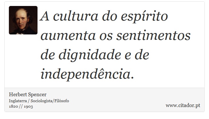 A cultura do espírito aumenta os sentimentos de dignidade e de independência. - Herbert Spencer - Frases