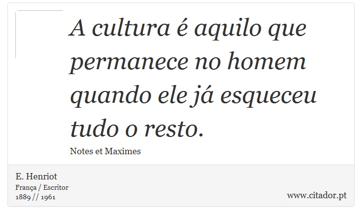 A cultura é aquilo que permanece no homem quando ele já esqueceu tudo o resto. - E. Henriot - Frases