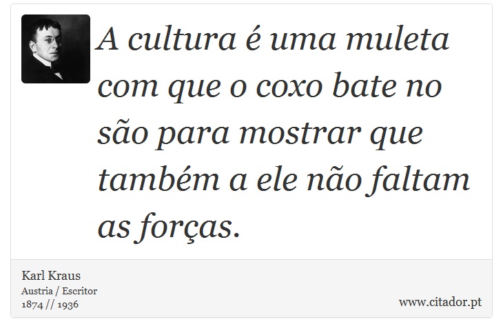 A cultura é uma muleta com que o coxo bate no são para mostrar que também a ele não faltam as forças. - Karl Kraus - Frases