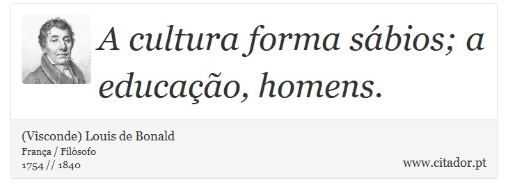 A cultura forma sábios; a educação, homens. - (Visconde) Louis de Bonald - Frases