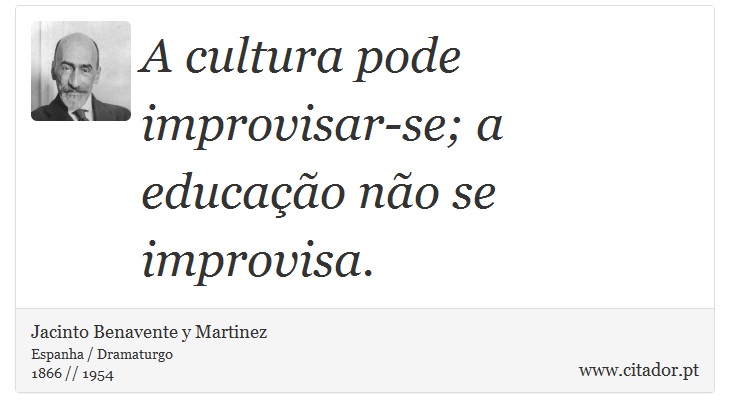A cultura pode improvisar-se; a educação não se improvisa. - Jacinto Benavente y Martinez - Frases