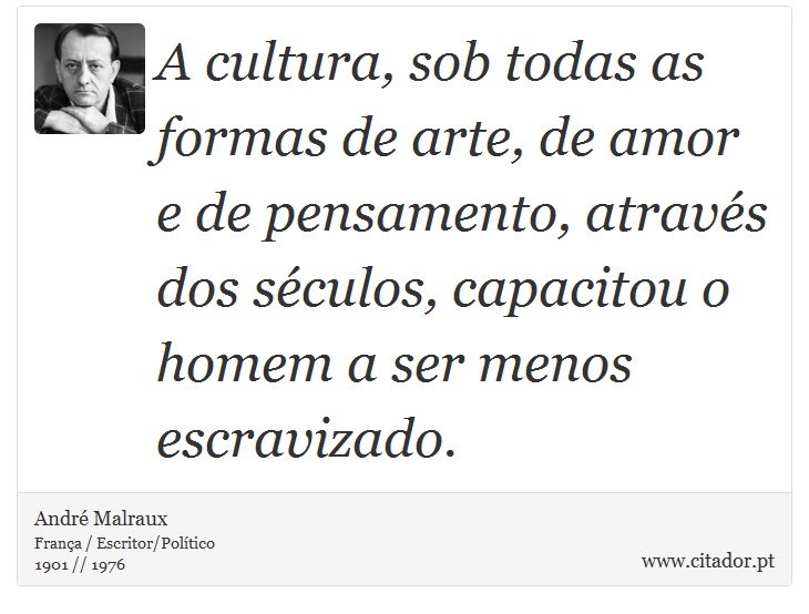 A cultura, sob todas as formas de arte, de amor e de pensamento, através dos séculos, capacitou o homem a ser menos escravizado. - André Malraux - Frases